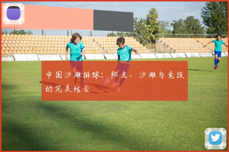 中国沙滩排球:阳光、沙滩与竞技的完美结合