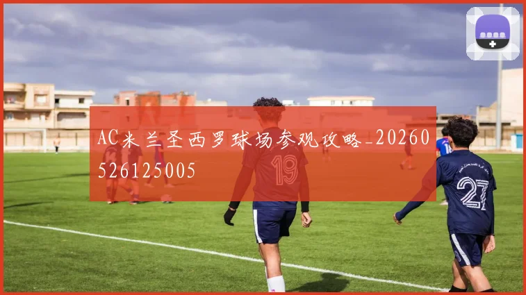 AC米兰圣西罗球场参观攻略_20260526125005