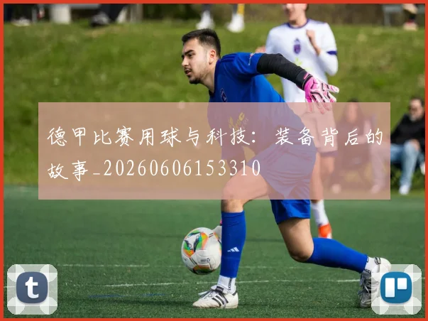德甲比赛用球与科技:装备背后的故事_20260606153310