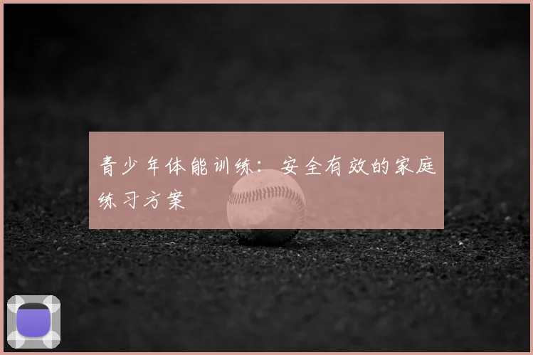 青少年体能训练:安全有效的家庭练习方案