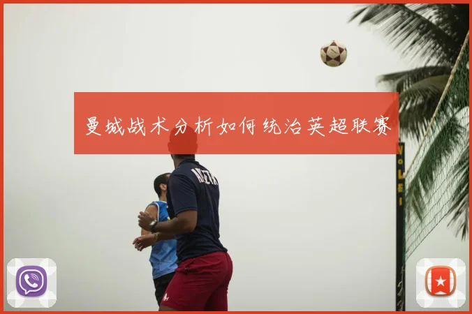 曼城战术分析如何统治英超联赛