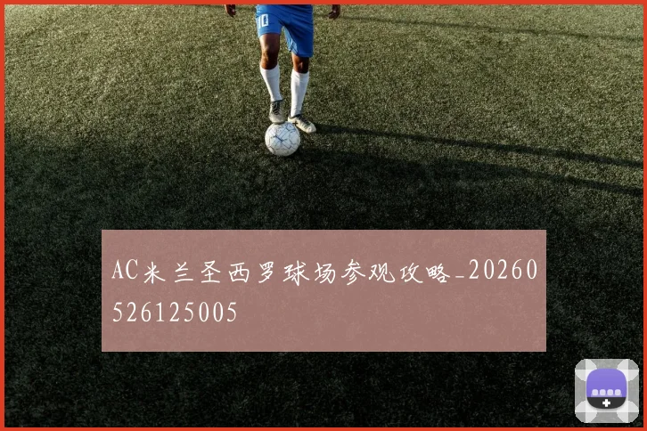 AC米兰圣西罗球场参观攻略_20260526125005