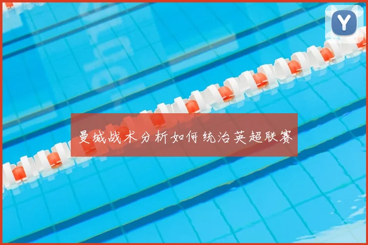 曼城战术分析如何统治英超联赛