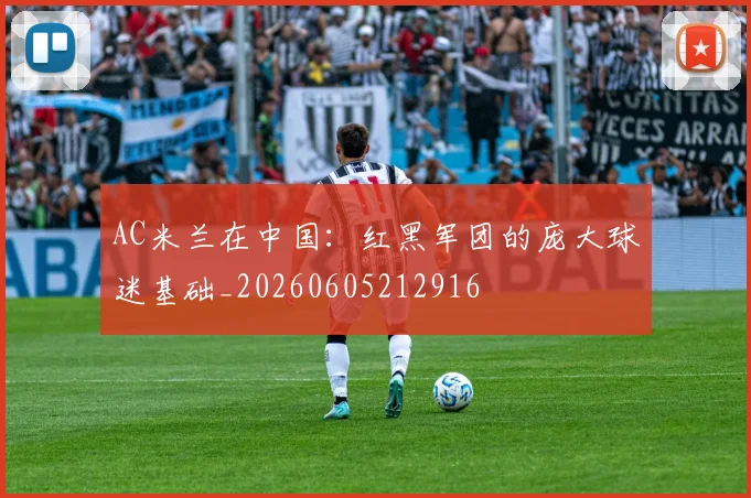 AC米兰在中国:红黑军团的庞大球迷基础_20260605212916